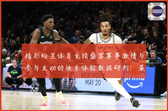 精彩纷呈体育竞猜盛宴赛事激情与参与互动的快乐体验数据研判：最新赛事动态与深度分析