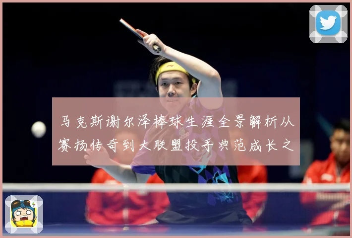 马克斯谢尔泽棒球生涯全景解析从赛扬传奇到大联盟投手典范成长之路：最新赛事动态与深度分析