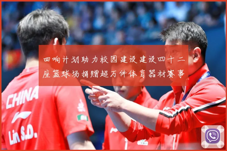 回响计划助力校园建设建设四十二座篮球场捐赠超万件体育器材赛事前瞻：最新赛事动态与深度分析