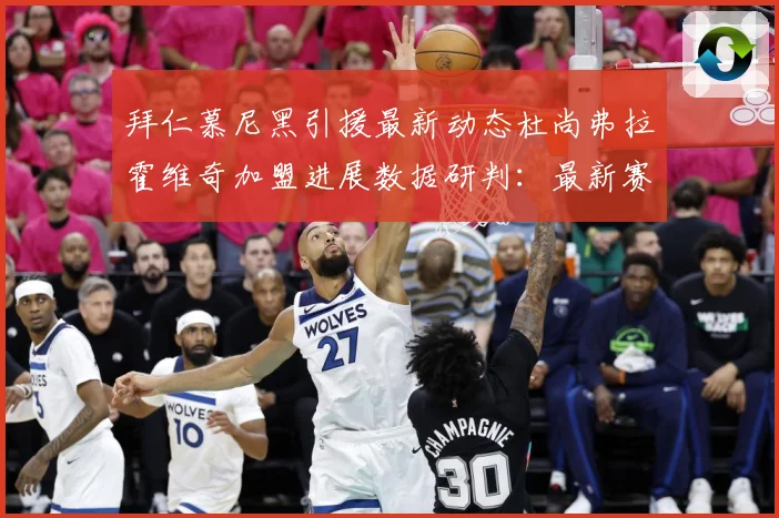 拜仁慕尼黑引援最新动态杜尚弗拉霍维奇加盟进展数据研判：最新赛事动态与深度分析