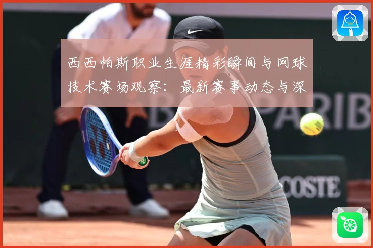 西西帕斯职业生涯精彩瞬间与网球技术赛场观察：最新赛事动态与深度分析