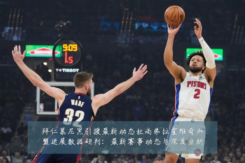 拜仁慕尼黑引援最新动态杜尚弗拉霍维奇加盟进展数据研判:最新赛事动态与深度分析