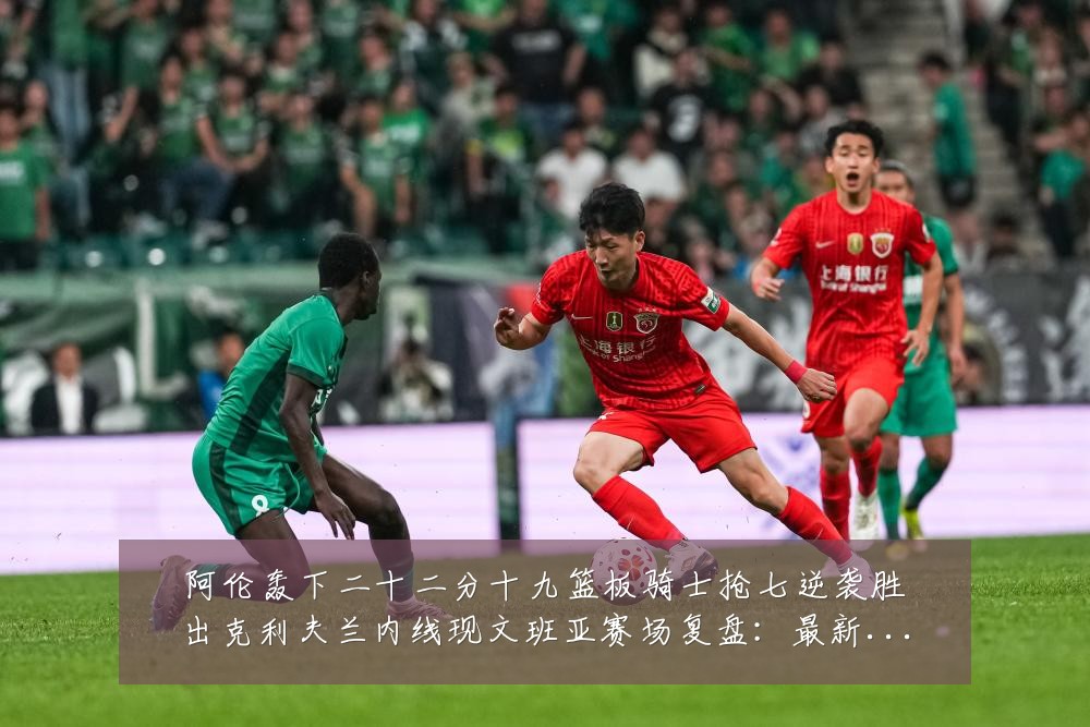 阿伦轰下二十二分十九篮板骑士抢七逆袭胜出克利夫兰内线现文班亚赛场复盘:最新赛事动态与深度分析