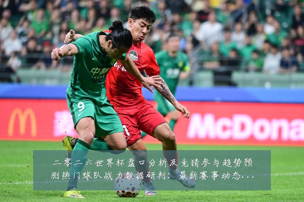 二零二六世界杯盘口分析及竞猜参与趋势预测热门球队战力数据研判:最新赛事动态与深度分析