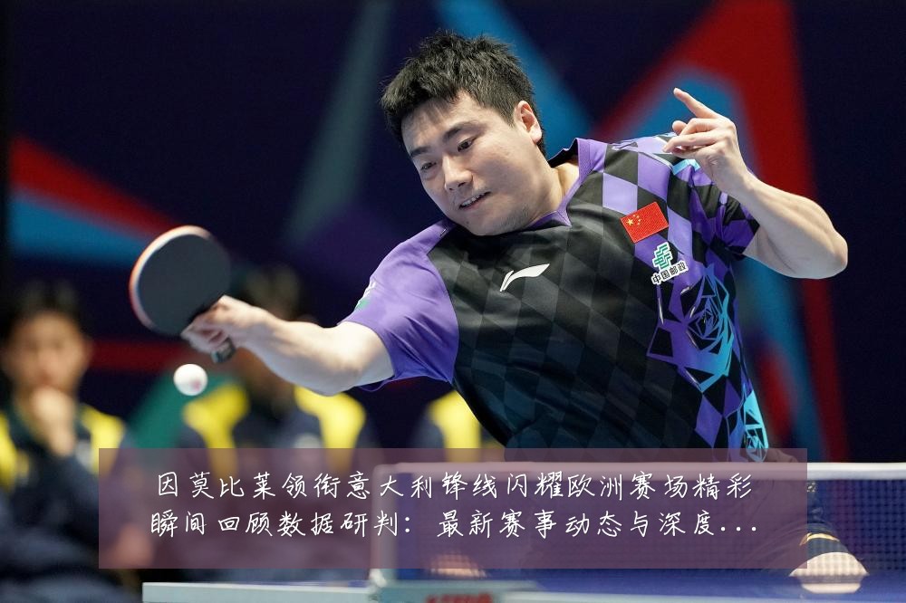 因莫比莱领衔意大利锋线闪耀欧洲赛场精彩瞬间回顾数据研判:最新赛事动态与深度分析