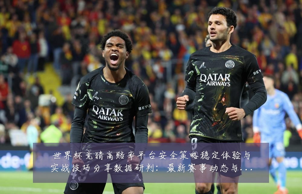 世界杯竞猜高赔率平台安全策略稳定体验与实战技巧分享数据研判:最新赛事动态与深度分析